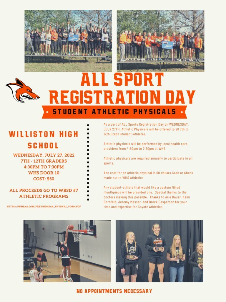 Today's the day! The Activities Department will be hosting an All Sport Registration Day at Williston High School TODAY, July 27th from 4:30-7:30 p.m.  Physicals will be for all 7-12th grade students at a cost of $50. All proceeds will go to WBSD7 Athletic Programs. Custom fitted mouthpieces will be provided by Arie Bauer and the Family Dentistry Clinic for any student-athlete that wishes to have one.  We would like to extend a special thanks to doctors Kami Dornfeld, Jeremy Messer, and Brock Casperson in helping this event become possible.  Activities Staff will be present to assist in registration of the athletes.