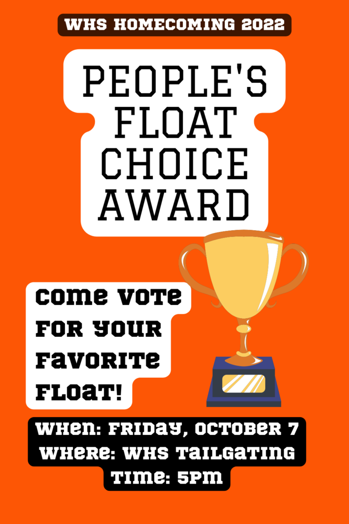 WHS Homecoming 2022 People's Float Choice Award. come vote for your favorite float! When: Friday, October 7. Where: WHS Tailgating. Time: 5pm. 
